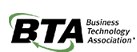 Business Technology Association Trade association serving independent dealers, value-added resellers, systems integrators, manufacturers and distributors in the business equipment and systems industry.