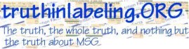 Truth in Labeling Campaign dedicated to people with problems that once defied medical diagnosis -- people who discovered that elimination of MSG from their diets let them be well